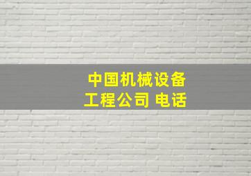 中国机械设备工程公司 电话